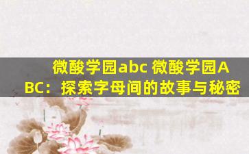 微酸学园abc 微酸学园ABC：探索字母间的故事与秘密